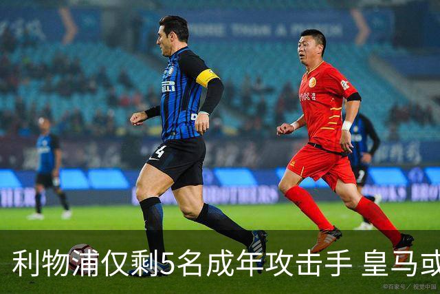 利物浦仅剩5名成年攻击手 皇马或放走6800万镑巴西前锋