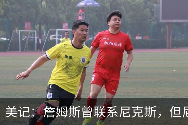 美记：詹姆斯曾联系尼克斯，但尼克斯对他没兴趣！